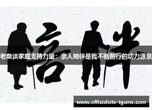 老詹谈家庭支持力量：亲人陪伴是我不断前行的动力源泉