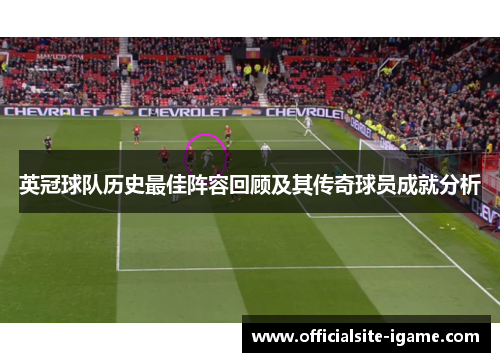 英冠球队历史最佳阵容回顾及其传奇球员成就分析