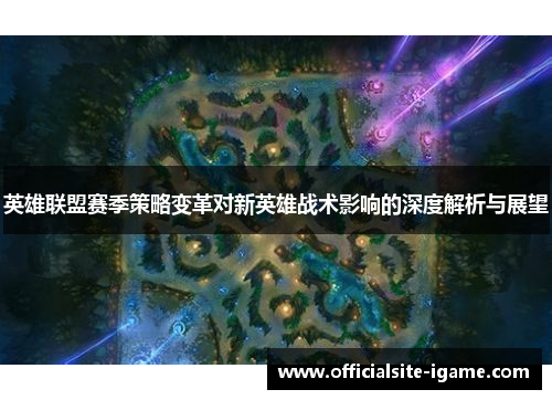 英雄联盟赛季策略变革对新英雄战术影响的深度解析与展望