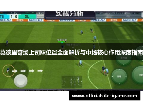 莫德里奇场上司职位置全面解析与中场核心作用深度指南