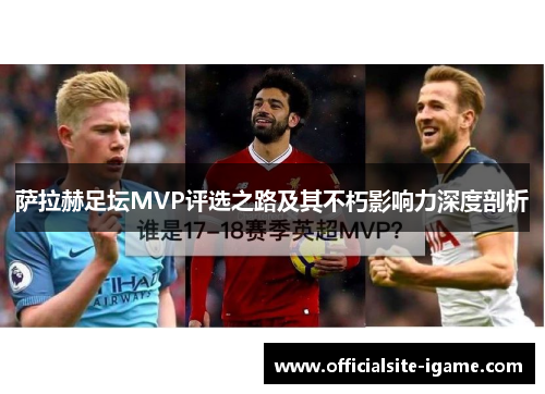 萨拉赫足坛MVP评选之路及其不朽影响力深度剖析
