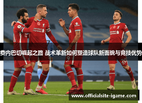 费内巴切崛起之路 战术革新如何塑造球队新面貌与竞技优势