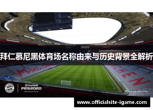 拜仁慕尼黑体育场名称由来与历史背景全解析