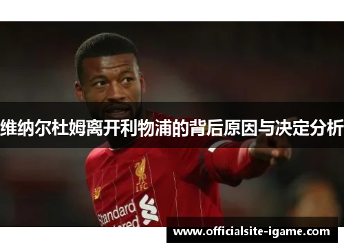 维纳尔杜姆离开利物浦的背后原因与决定分析 维纳尔杜姆离开利物浦的背后原因与决定分析