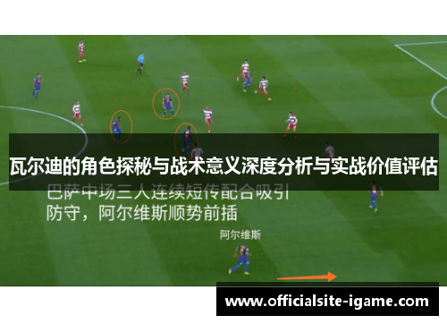 瓦尔迪的角色探秘与战术意义深度分析与实战价值评估 瓦尔迪的角色探秘与战术意义深度分析与实战价值评估