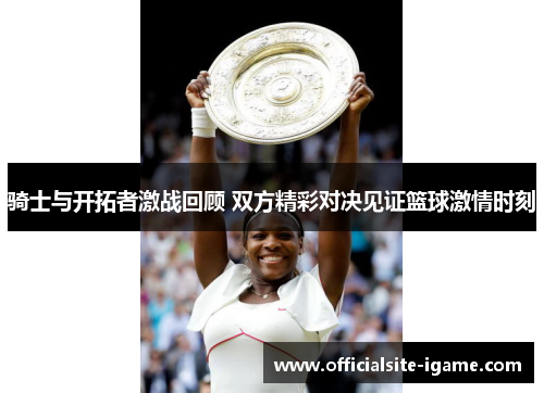 骑士与开拓者激战回顾 双方精彩对决见证篮球激情时刻