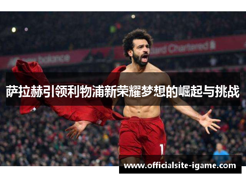 萨拉赫引领利物浦新荣耀梦想的崛起与挑战