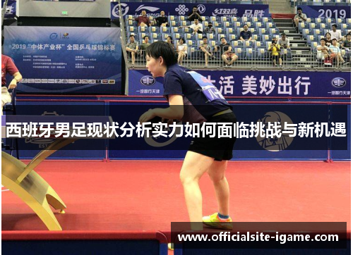 西班牙男足现状分析实力如何面临挑战与新机遇