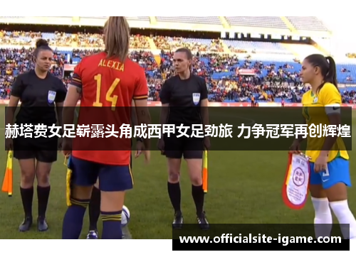 赫塔费女足崭露头角成西甲女足劲旅 力争冠军再创辉煌