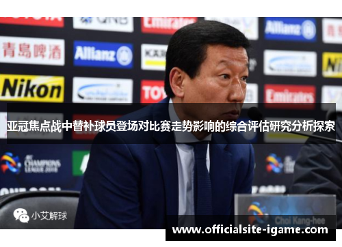 亚冠焦点战中替补球员登场对比赛走势影响的综合评估研究分析探索 亚冠焦点战中替补球员登场对比赛走势影响的综合评估研究分析探索