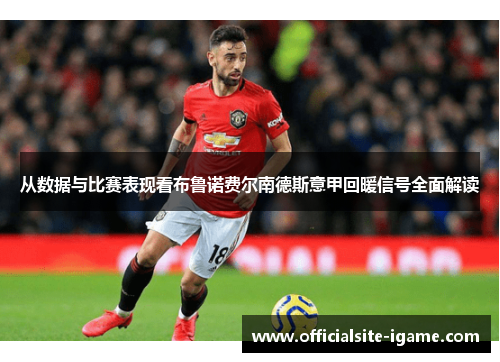 从数据与比赛表现看布鲁诺费尔南德斯意甲回暖信号全面解读 从数据与比赛表现看布鲁诺费尔南德斯意甲回暖信号全面解读
