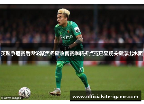 英超争冠赛后舆论聚焦冬窗收官赛季转折点或已显现关键浮出水面