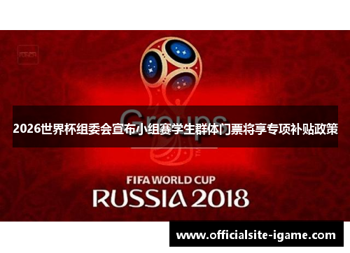2026世界杯组委会宣布小组赛学生群体门票将享专项补贴政策 2026世界杯组委会宣布小组赛学生群体门票将享专项补贴政策
