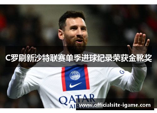 C罗刷新沙特联赛单季进球纪录荣获金靴奖 C罗刷新沙特联赛单季进球纪录荣获金靴奖