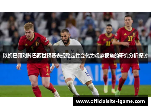 以姆巴佩对阵巴西世预赛表现稳定性变化为观察视角的研究分析探讨 以姆巴佩对阵巴西世预赛表现稳定性变化为观察视角的研究分析探讨