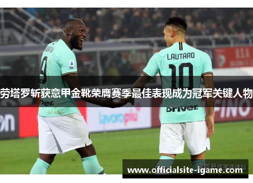 劳塔罗斩获意甲金靴荣膺赛季最佳表现成为冠军关键人物 劳塔罗斩获意甲金靴荣膺赛季最佳表现成为冠军关键人物