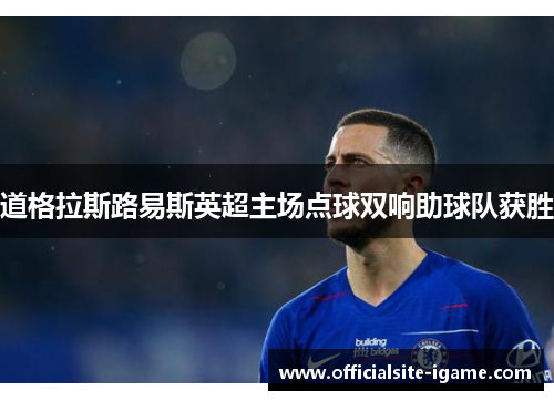 道格拉斯路易斯英超主场点球双响助球队获胜